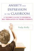 Anxiety and Depression in the Classroom - A Teacher`s Guide to Fostering Self-Regulation in Young Students