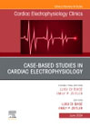 Case-Based Studies in Cardiac Electrophysiology, An Issue of Cardiac Electrophysiology Clinics