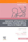Innovative Approaches to Addressing Pediatric Mental Health in Primary Care, An Issue of Pediatric Clinics of North America