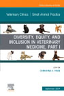 Diversity, Equity, and Inclusion in Veterinary Medicine, Part I, An Issue of Veterinary Clinics of North America: Small Animal Practice