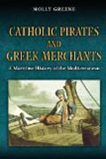 Catholic Pirates and Greek Merchants - A Maritime History of the Early Modern Mediterranean