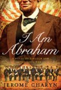 I Am Abraham - A Novel of Lincoln and the Civil War