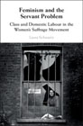 Feminism and the Servant Problem: Class and Domestic Labour in the Womens Suffrage Movement