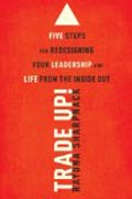 Trade Up! Five Steps for Redesigning Your Leadership and Life from the Inside Out