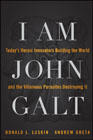 I Am John Galt: Today?s Heroic Innovators Building the World and the Villainous Parasites Destroying It