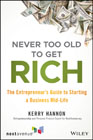 Never Too Old to Get Rich: The Entrepreneur?s Guide to Starting a Business Mid–Life
