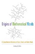 Origins of Mathematical Words - A Comprehensive Dictionary of Latin, Greek, and Arabic Roots
