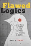 Flawed Logics - Strategic Nuclear Arms Control from Truman to Obama