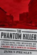 The Phantom Killer - Unlocking the Mystery of the Texarkana Serial Murders: The Story of a Town in Terror