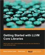 Getting started with LLVM core libraries: get to grips with LLVM essentials and use the core libraries to build advanced tools